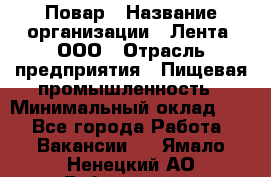 Повар › Название организации ­ Лента, ООО › Отрасль предприятия ­ Пищевая промышленность › Минимальный оклад ­ 1 - Все города Работа » Вакансии   . Ямало-Ненецкий АО,Губкинский г.